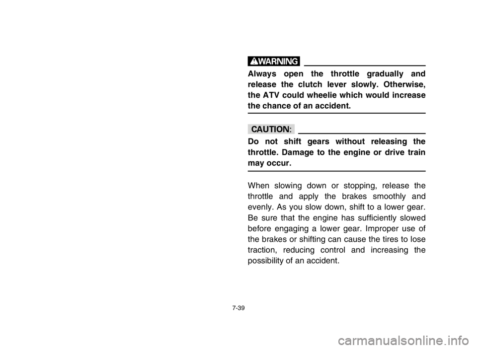 YAMAHA BLASTER 200 2003  Notices Demploi (in French) 7-39
w
Always open the throttle gradually and
release the clutch lever slowly. Otherwise,
the ATV could wheelie which would increase
the chance of an accident.
cC
Do not shift gears without releasing 