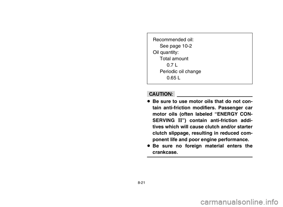 YAMAHA BLASTER 200 2003  Notices Demploi (in French) 8-21
cC
8Be sure to use motor oils that do not con-
tain anti-friction modifiers. Passenger car
motor oils (often labeled “ENERGY CON-
SERVING 
II”) contain anti-friction addi-
tives which will ca