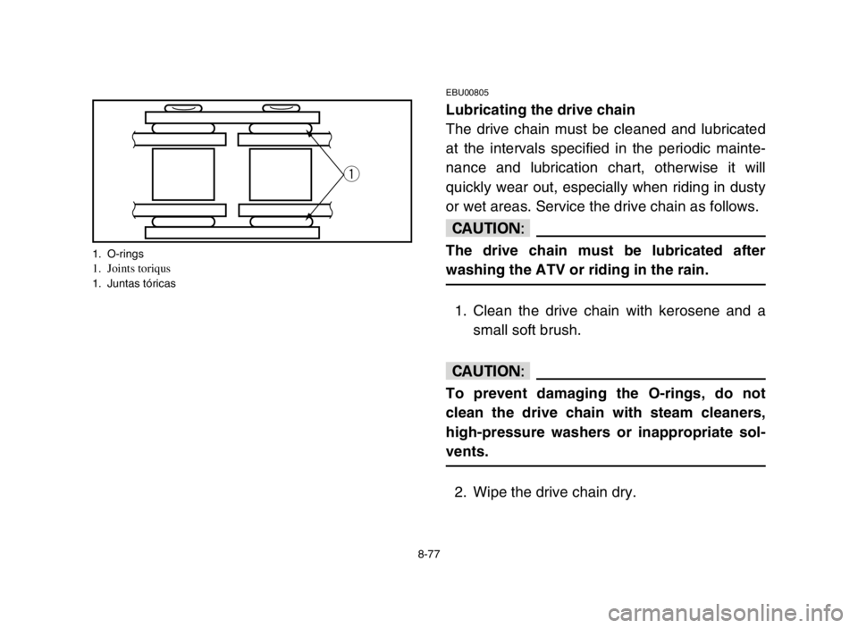 YAMAHA BLASTER 200 2003  Notices Demploi (in French) 8-77
EBU00805
Lubricating the drive chain
The drive chain must be cleaned and lubricated
at the intervals specified in the periodic mainte-
nance and lubrication chart, otherwise it will
quickly wear 