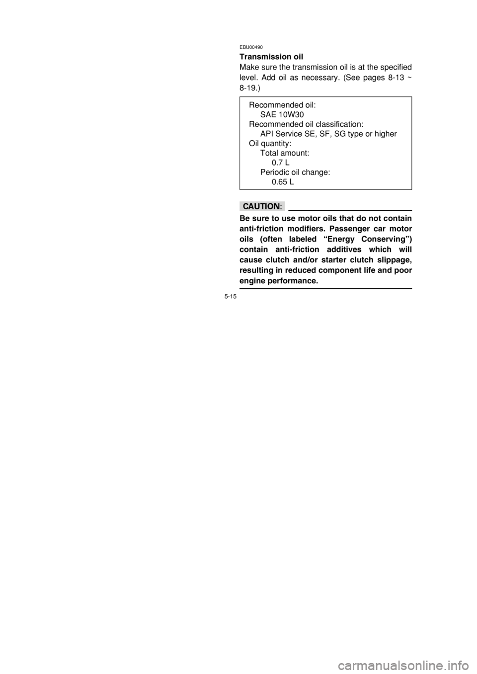 YAMAHA BREEZE 2002  Owners Manual 5-15
EBU00490
Transmission oil
Make sure the transmission oil is at the specified
level. Add oil as necessary. (See pages 8-13 ~
8-19.)
cC
Be sure to use motor oils that do not contain
anti-friction m