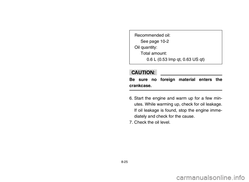 YAMAHA BREEZE 2004  Notices Demploi (in French) 8-25
cC
Be sure no foreign material enters the
crankcase.
6. Start the engine and warm up for a few min-
utes. While warming up, check for oil leakage.
If oil leakage is found, stop the engine imme-
d