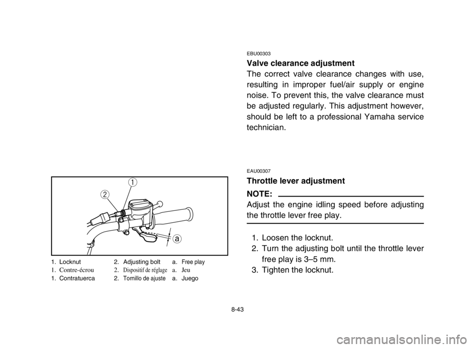 YAMAHA BREEZE 2004  Manuale de Empleo (in Spanish) 8-43
EBU00303
Valve clearance adjustment
The correct valve clearance changes with use,
resulting in improper fuel/air supply or engine
noise. To prevent this, the valve clearance must
be adjusted regu