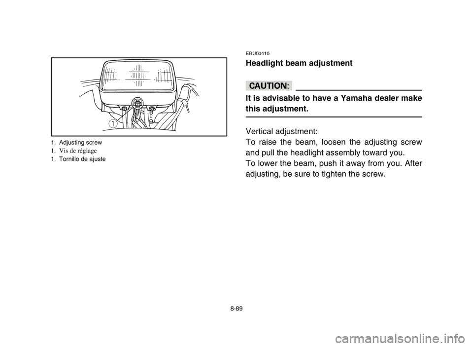 YAMAHA BREEZE 2004 Manuale de Empleo (in Spanish) 8-89
EBU00410
Headlight beam adjustment
cC
It is advisable to have a Yamaha dealer make
this adjustment.
Vertical adjustment:
To raise the beam, loosen the adjusting screw
and pull the headlight assem YAMAHA BREEZE 2004 Manuale de Empleo (in Spanish) 8-89
EBU00410
Headlight beam adjustment
cC
It is advisable to have a Yamaha dealer make
this adjustment.
Vertical adjustment:
To raise the beam, loosen the adjusting screw
and pull the headlight assem