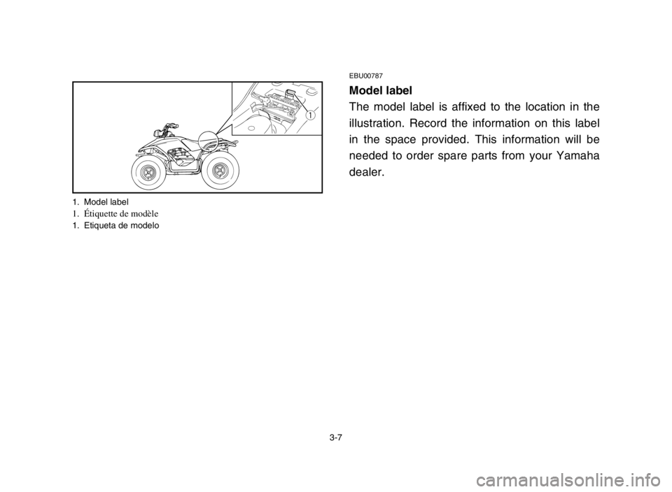 YAMAHA BREEZE 2004  Manuale de Empleo (in Spanish) 3-7
EBU00787
Model label
The model label is affixed to the location in the
illustration. Record the information on this label
in the space provided. This information will be
needed to order spare part