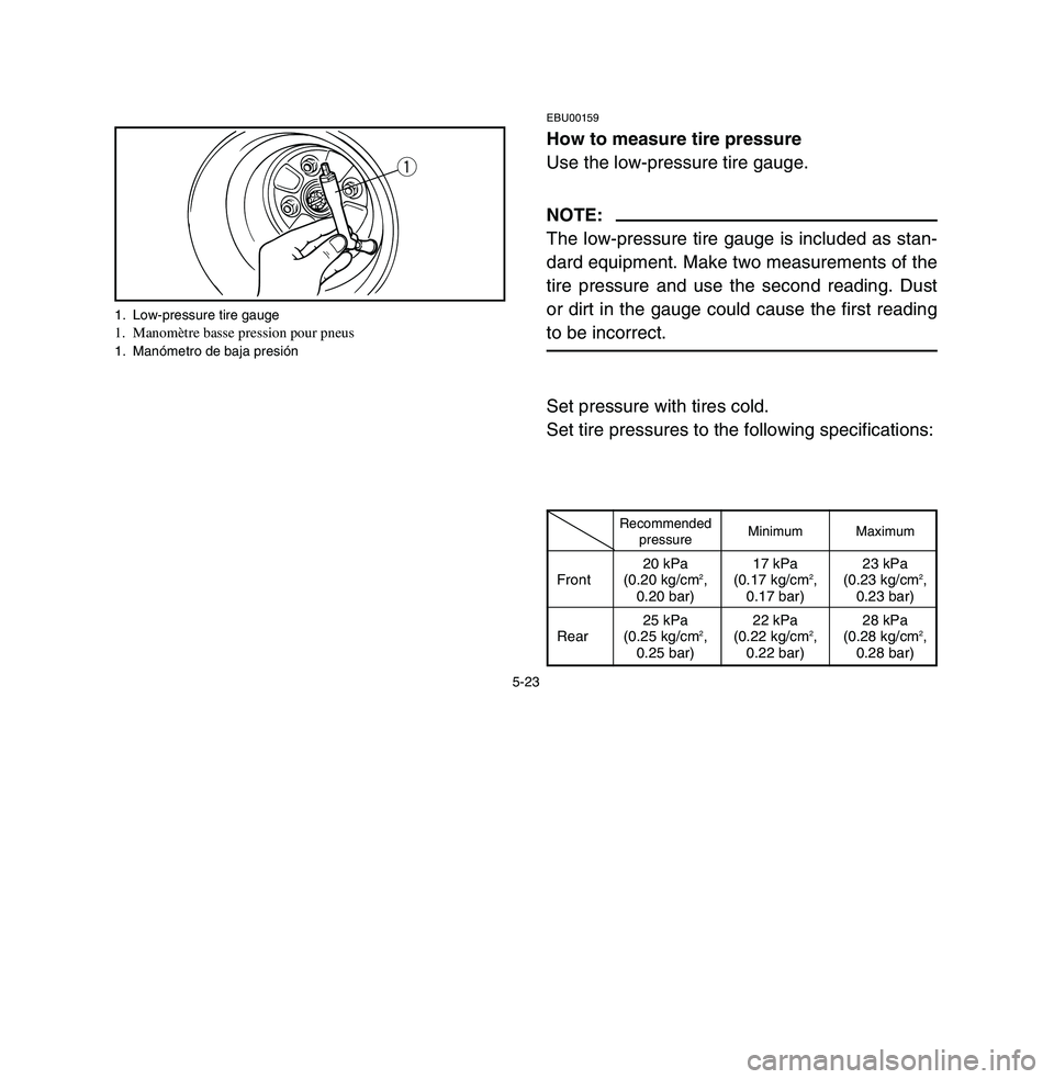 YAMAHA BREEZE 2003 Owners Manual 5-23
EBU00159How to measure tire pressure
Use the low-pressure tire gauge.NOTE:
The low-pressure tire gauge is included as stan-
dard equipment. Make two measurements of the
tire pressure and use the YAMAHA BREEZE 2003 Owners Manual 5-23
EBU00159How to measure tire pressure
Use the low-pressure tire gauge.NOTE:
The low-pressure tire gauge is included as stan-
dard equipment. Make two measurements of the
tire pressure and use the