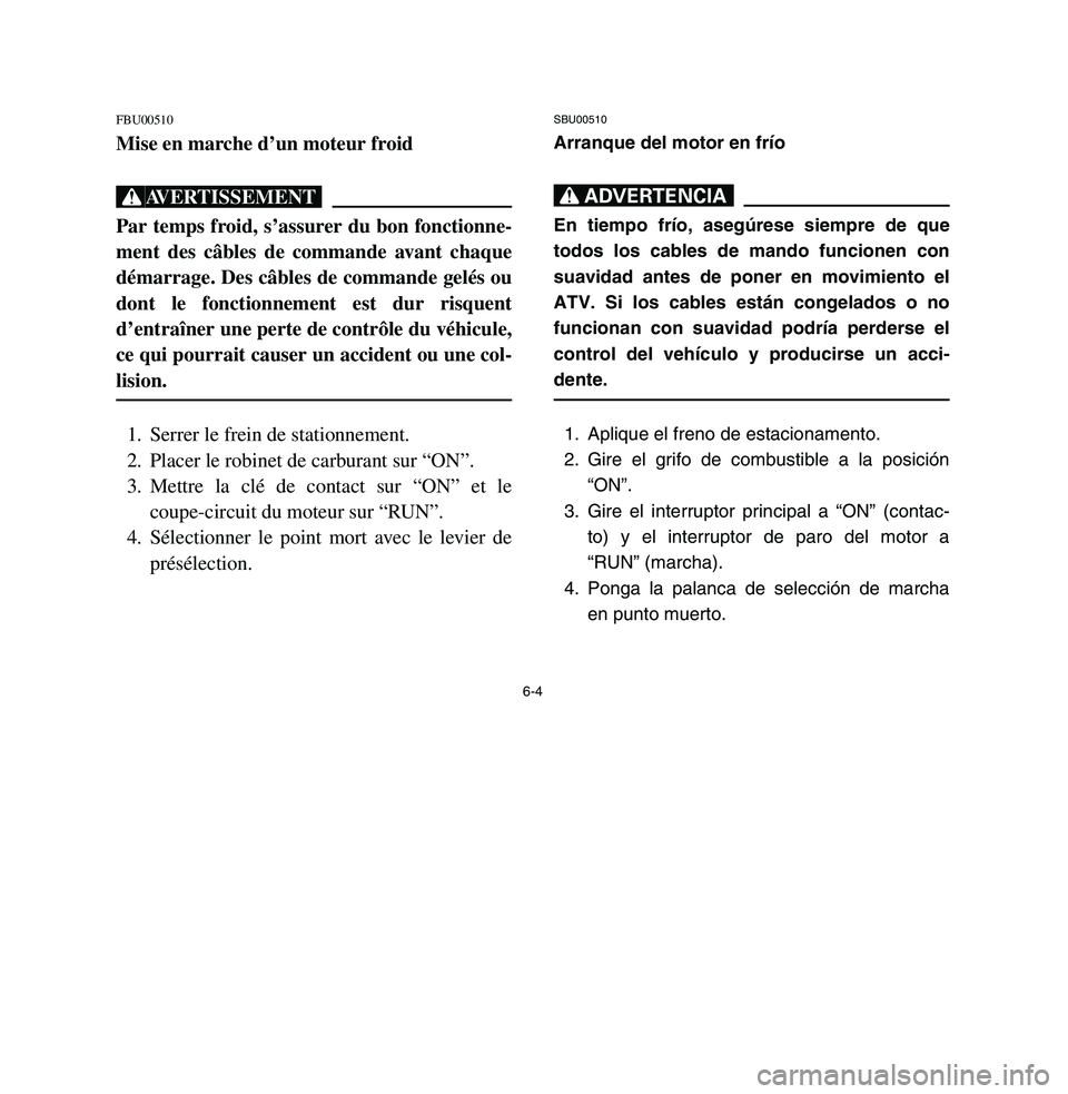 YAMAHA BREEZE 2003 Owners Manual 6-4
FBU00510Mise en marche d’un moteur froidXGPar temps froid, s’assurer du bon fonctionne-
ment des câbles de commande avant chaque
démarrage. Des câbles de commande gelés ou
dont le fonction YAMAHA BREEZE 2003 Owners Manual 6-4
FBU00510Mise en marche d’un moteur froidXGPar temps froid, s’assurer du bon fonctionne-
ment des câbles de commande avant chaque
démarrage. Des câbles de commande gelés ou
dont le fonction