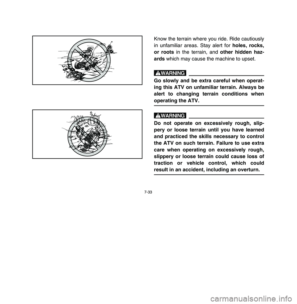 YAMAHA BREEZE 2003  Owners Manual 7-33
Know the terrain where you ride. Ride cautiously
in unfamiliar areas. Stay alert for holes, rocks,
or roots in the terrain, and other hidden haz-
ards which may cause the machine to upset.wGo slo