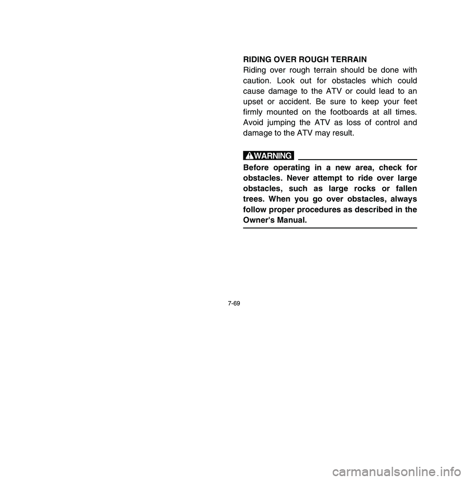 YAMAHA BREEZE 2003  Owners Manual 7-69
RIDING OVER ROUGH TERRAIN
Riding over rough terrain should be done with
caution. Look out for obstacles which could
cause damage to the ATV or could lead to an
upset or accident. Be sure to keep 