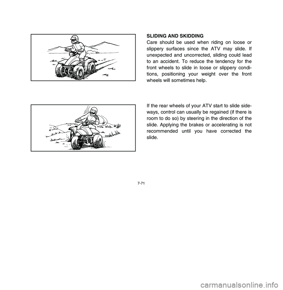 YAMAHA BREEZE 2003  Owners Manual 7-71
SLIDING AND SKIDDING
Care should be used when riding on loose or
slippery surfaces since the ATV may slide. If
unexpected and uncorrected, sliding could lead
to an accident. To reduce the tendenc