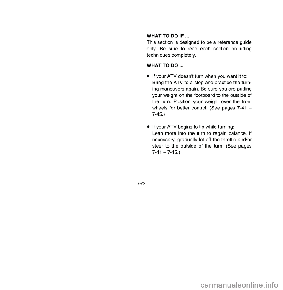YAMAHA BREEZE 2003  Owners Manual 7-75
WHAT TO DO IF ...
This section is designed to be a reference guide
only. Be sure to read each section on riding
techniques completely.
WHAT TO DO ...
8If your ATV doesnt turn when you want it to