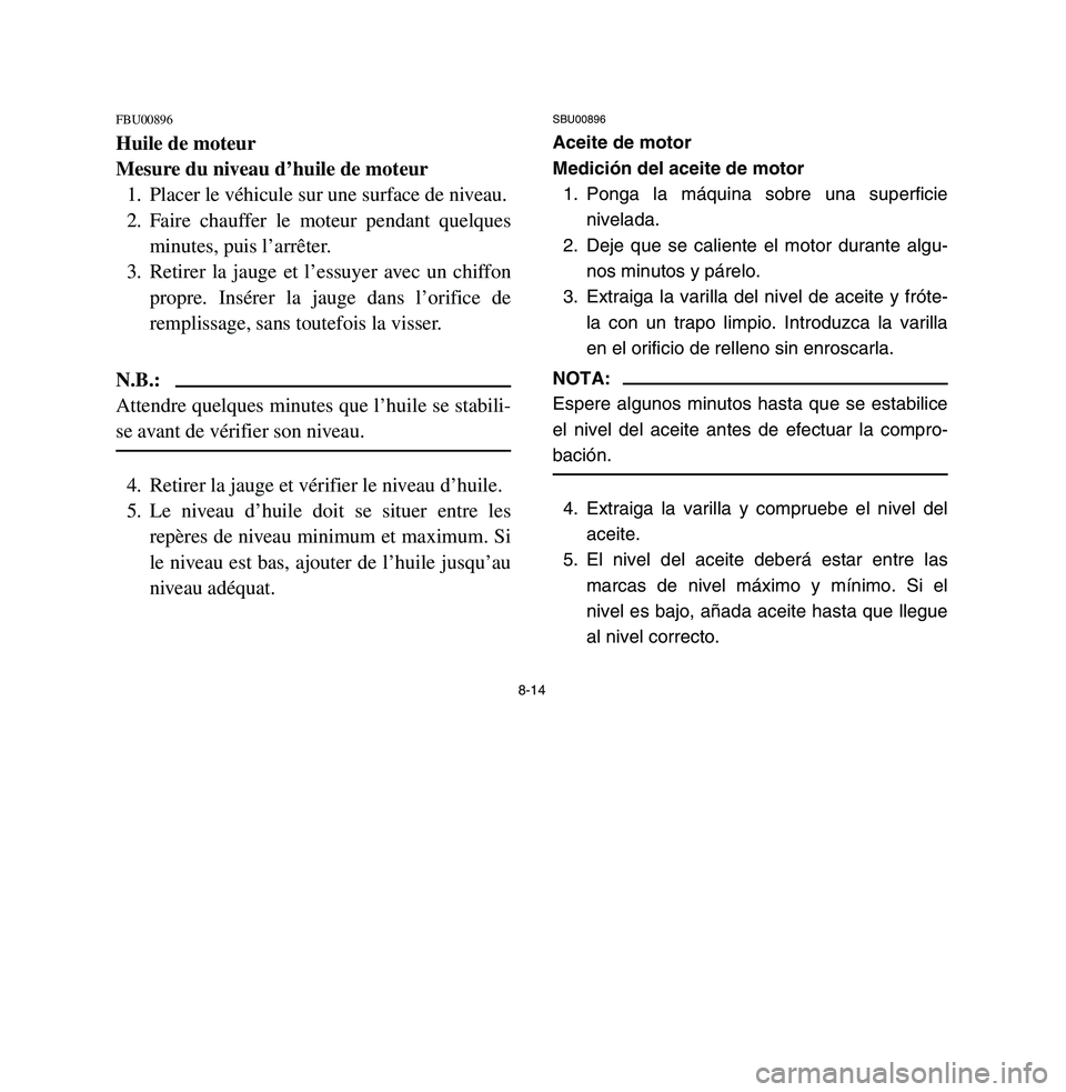 YAMAHA BREEZE 2003 Owners Manual 8-14
FBU00896Huile de moteur
Mesure du niveau d’huile de moteur
1. Placer le véhicule sur une surface de niveau.
2. Faire chauffer le moteur pendant quelques
minutes, puis l’arrêter.
3. Retirer YAMAHA BREEZE 2003 Owners Manual 8-14
FBU00896Huile de moteur
Mesure du niveau d’huile de moteur
1. Placer le véhicule sur une surface de niveau.
2. Faire chauffer le moteur pendant quelques
minutes, puis l’arrêter.
3. Retirer