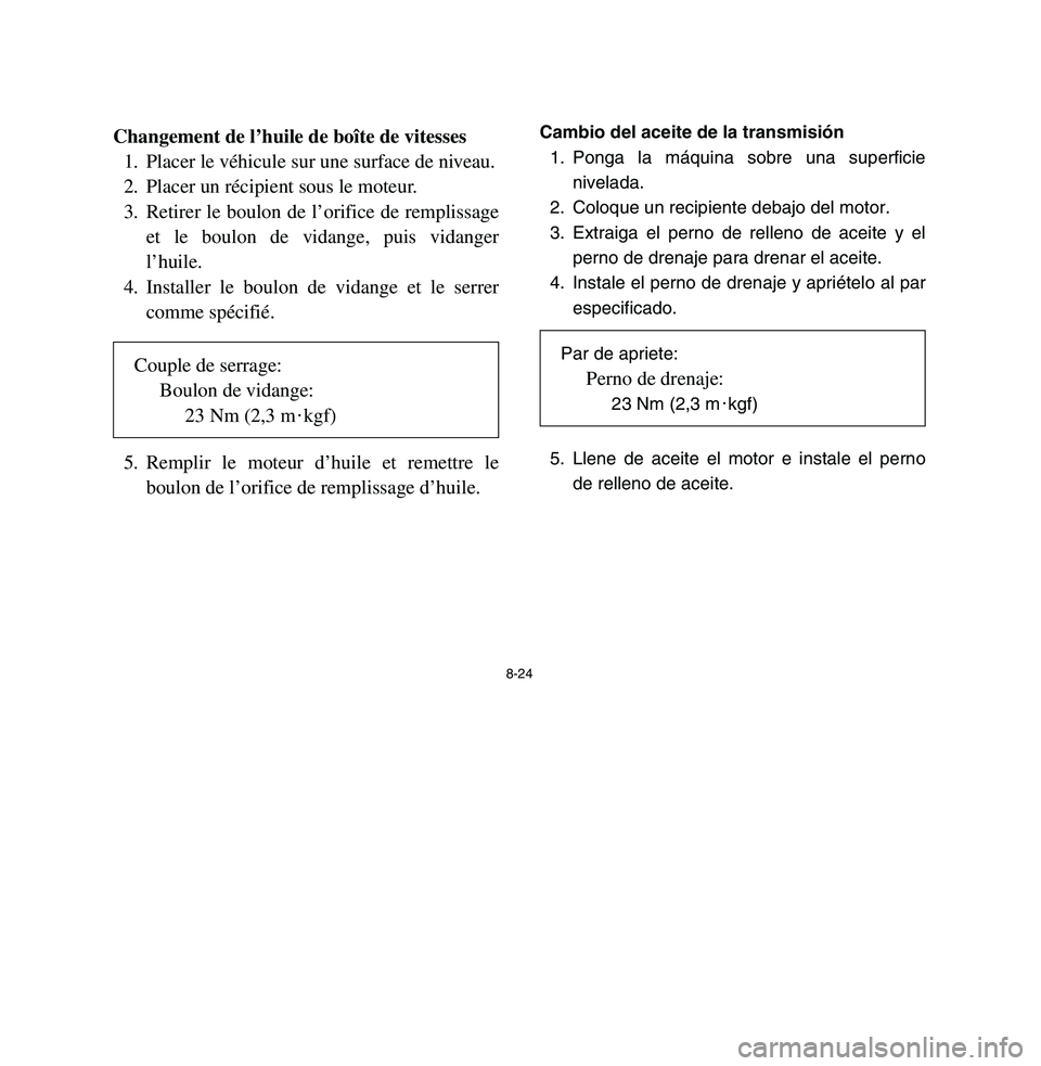 YAMAHA BREEZE 2003 Owners Manual 8-24
Changement de l’huile de boîte de vitesses
1. Placer le véhicule sur une surface de niveau.
2. Placer un récipient sous le moteur.
3. Retirer le boulon de l’orifice de remplissage
et le bo YAMAHA BREEZE 2003 Owners Manual 8-24
Changement de l’huile de boîte de vitesses
1. Placer le véhicule sur une surface de niveau.
2. Placer un récipient sous le moteur.
3. Retirer le boulon de l’orifice de remplissage
et le bo