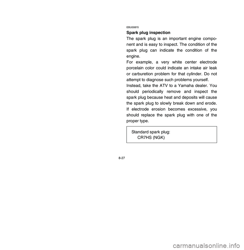YAMAHA BREEZE 2003 Owners Manual 8-27
EBU00870Spark plug inspection
The spark plug is an important engine compo-
nent and is easy to inspect. The condition of the
spark plug can indicate the condition of the
engine.
For example, a ve YAMAHA BREEZE 2003 Owners Manual 8-27
EBU00870Spark plug inspection
The spark plug is an important engine compo-
nent and is easy to inspect. The condition of the
spark plug can indicate the condition of the
engine.
For example, a ve