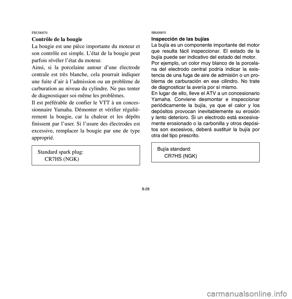 YAMAHA BREEZE 2003 Owners Manual 8-28
FBU00870Contrôle de la bougie
La bougie est une pièce importante du moteur et
son contrôle est simple. L’état de la bougie peut
parfois révéler l’état du moteur.
Ainsi, si la porcelain YAMAHA BREEZE 2003 Owners Manual 8-28
FBU00870Contrôle de la bougie
La bougie est une pièce importante du moteur et
son contrôle est simple. L’état de la bougie peut
parfois révéler l’état du moteur.
Ainsi, si la porcelain