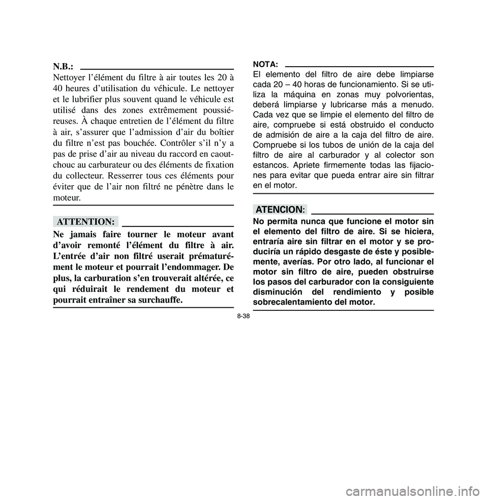 YAMAHA BREEZE 2003 Owners Manual 8-38
N.B.:
Nettoyer l’élément du filtre à air toutes les 20 à
40 heures d’utilisation du véhicule. Le nettoyer
et le lubrifier plus souvent quand le véhicule est
utilisé dans des zones extr YAMAHA BREEZE 2003 Owners Manual 8-38
N.B.:
Nettoyer l’élément du filtre à air toutes les 20 à
40 heures d’utilisation du véhicule. Le nettoyer
et le lubrifier plus souvent quand le véhicule est
utilisé dans des zones extr