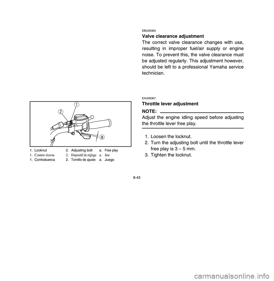 YAMAHA BREEZE 2003 Owners Manual 8-43
EBU00303Valve clearance adjustment
The correct valve clearance changes with use,
resulting in improper fuel/air supply or engine
noise. To prevent this, the valve clearance must
be adjusted regul YAMAHA BREEZE 2003 Owners Manual 8-43
EBU00303Valve clearance adjustment
The correct valve clearance changes with use,
resulting in improper fuel/air supply or engine
noise. To prevent this, the valve clearance must
be adjusted regul