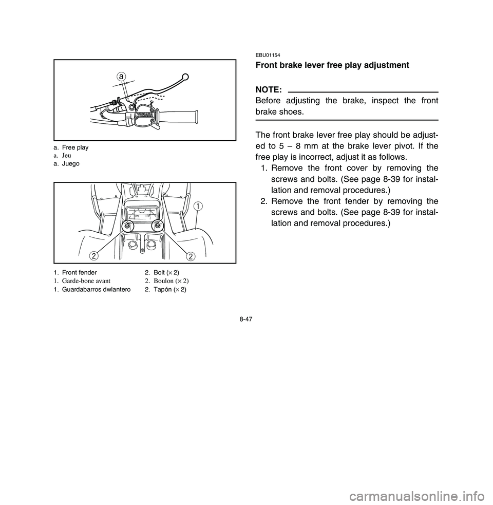 YAMAHA BREEZE 2003 Owners Manual 8-47
EBU01154Front brake lever free play adjustmentNOTE:
Before adjusting the brake, inspect the front
brake shoes.The front brake lever free play should be adjust-
ed to 5 – 8 mm at the brake lever YAMAHA BREEZE 2003 Owners Manual 8-47
EBU01154Front brake lever free play adjustmentNOTE:
Before adjusting the brake, inspect the front
brake shoes.The front brake lever free play should be adjust-
ed to 5 – 8 mm at the brake lever