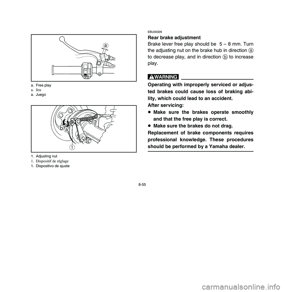 YAMAHA BREEZE 2003 Owners Manual 8-55
EBU00326Rear brake adjustment
Brake lever free play should be 5 – 8 mm. Turn
the adjusting nut on the brake hub in direction a
to decrease play, and in direction bto increase
play.wOperating w YAMAHA BREEZE 2003 Owners Manual 8-55
EBU00326Rear brake adjustment
Brake lever free play should be 5 – 8 mm. Turn
the adjusting nut on the brake hub in direction a
to decrease play, and in direction bto increase
play.wOperating w