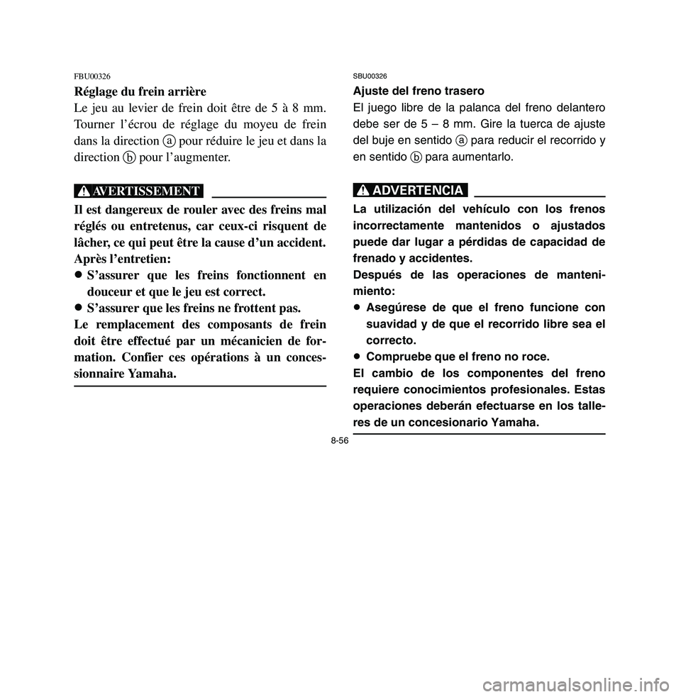 YAMAHA BREEZE 2003 Owners Manual 8-56
FBU00326Réglage du frein arrière
Le jeu au levier de frein doit être de 5 à 8 mm.
Tourner l’écrou de réglage du moyeu de frein
dans la direction apour réduire le jeu et dans la
direction YAMAHA BREEZE 2003 Owners Manual 8-56
FBU00326Réglage du frein arrière
Le jeu au levier de frein doit être de 5 à 8 mm.
Tourner l’écrou de réglage du moyeu de frein
dans la direction apour réduire le jeu et dans la
direction