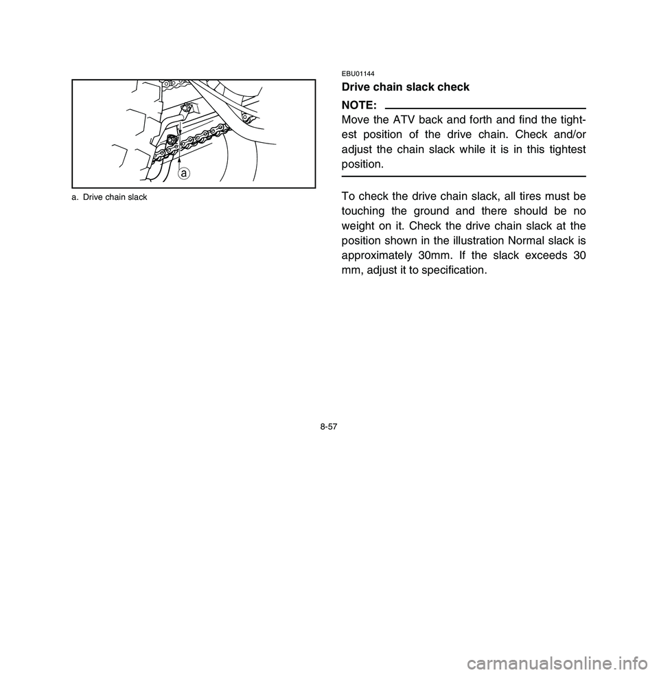 YAMAHA BREEZE 2003 Owners Manual 8-57
EBU01144Drive chain slack checkNOTE:
Move the ATV back and forth and find the tight-
est position of the drive chain. Check and/or
adjust the chain slack while it is in this tightest
position.To YAMAHA BREEZE 2003 Owners Manual 8-57
EBU01144Drive chain slack checkNOTE:
Move the ATV back and forth and find the tight-
est position of the drive chain. Check and/or
adjust the chain slack while it is in this tightest
position.To