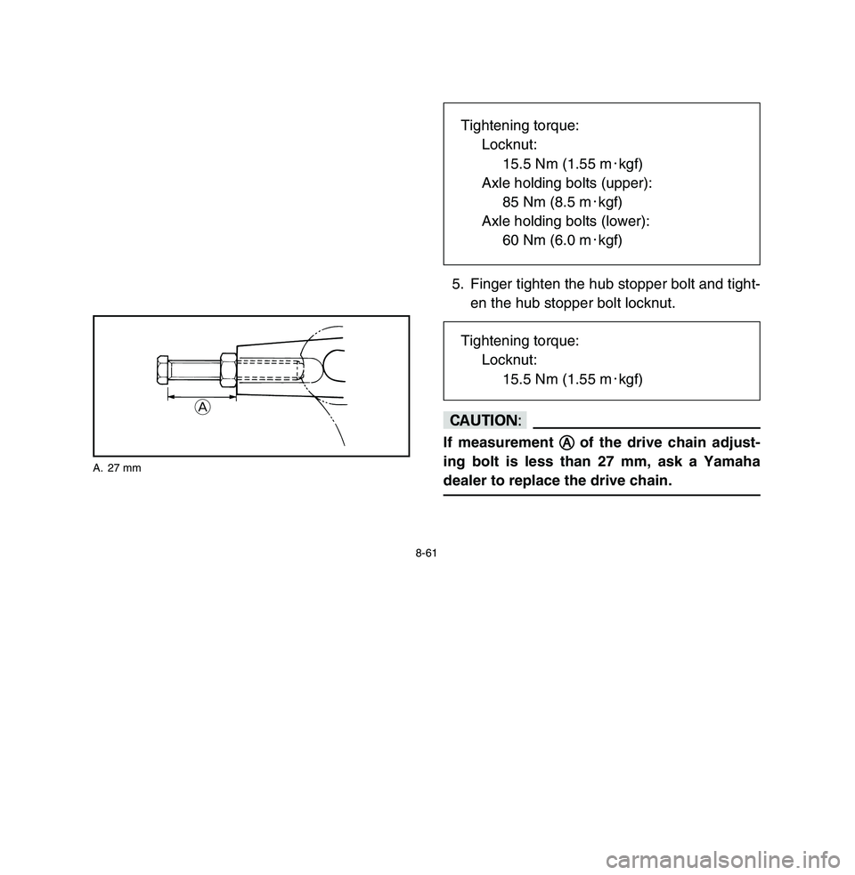 YAMAHA BREEZE 2003 Owners Manual 8-61
5. Finger tighten the hub stopper bolt and tight-
en the hub stopper bolt locknut.cCIf measurement A A
of the drive chain adjust-
ing bolt is less than 27 mm, ask a Yamaha
dealer to replace the d YAMAHA BREEZE 2003 Owners Manual 8-61
5. Finger tighten the hub stopper bolt and tight-
en the hub stopper bolt locknut.cCIf measurement A A
of the drive chain adjust-
ing bolt is less than 27 mm, ask a Yamaha
dealer to replace the d
