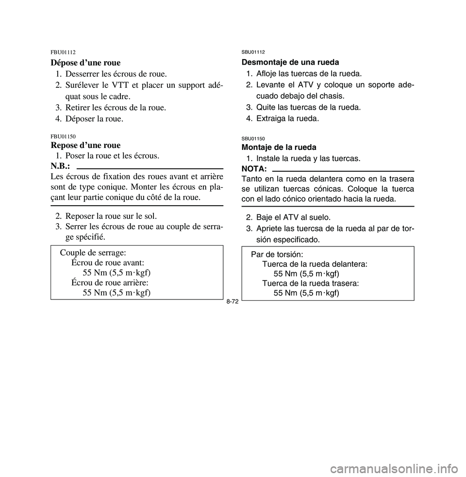 YAMAHA BREEZE 2003 Owners Manual 8-72
FBU01112Dépose d’une roue
1. Desserrer les écrous de roue.
2. Surélever le VTT et placer un support adé-
quat sous le cadre.
3. Retirer les écrous de la roue.
4. Déposer la roue.FBU01150R YAMAHA BREEZE 2003 Owners Manual 8-72
FBU01112Dépose d’une roue
1. Desserrer les écrous de roue.
2. Surélever le VTT et placer un support adé-
quat sous le cadre.
3. Retirer les écrous de la roue.
4. Déposer la roue.FBU01150R