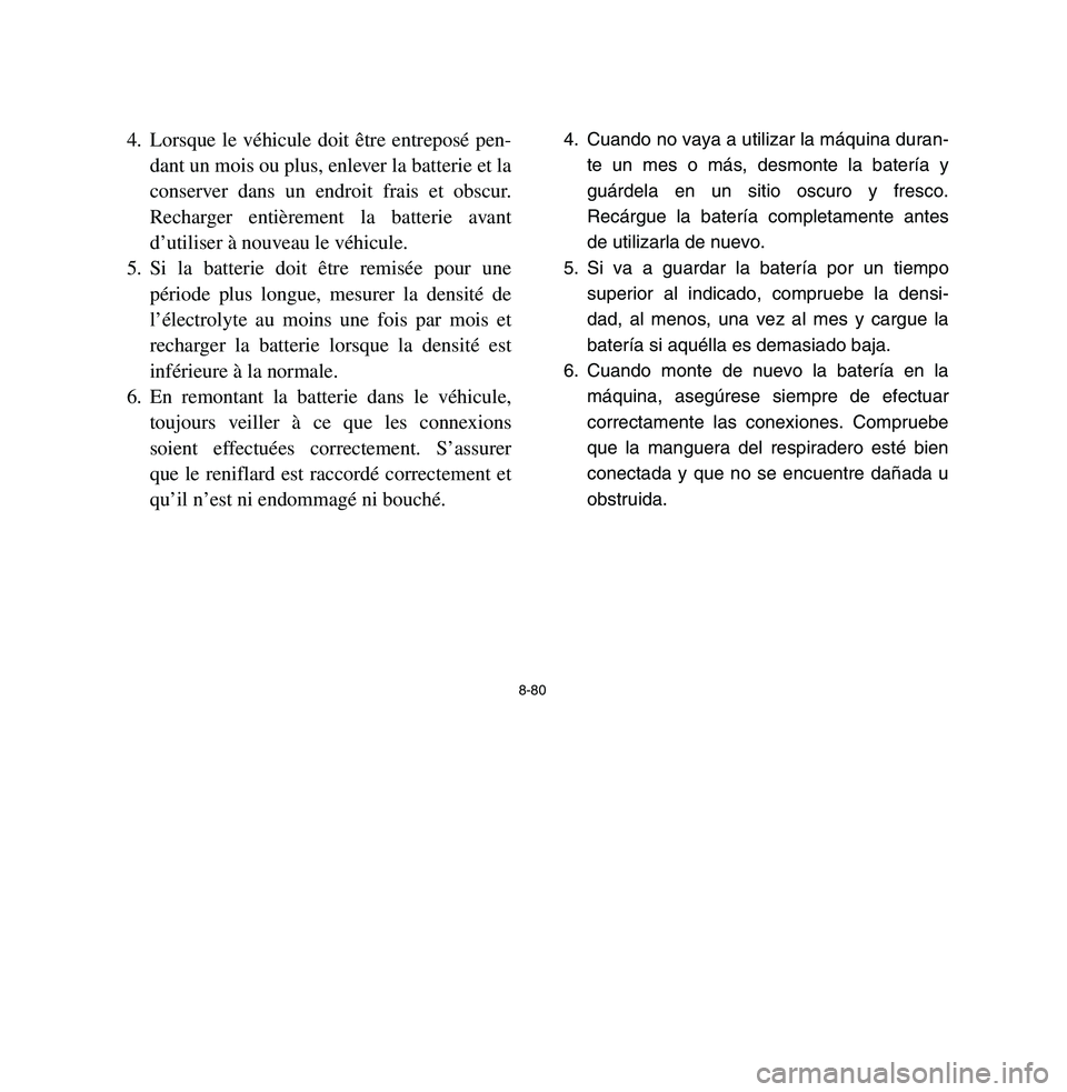 YAMAHA BREEZE 2003 Owners Manual 8-80
4. Lorsque le véhicule doit être entreposé pen-
dant un mois ou plus, enlever la batterie et la
conserver dans un endroit frais et obscur.
Recharger entièrement la batterie avant
d’utiliser YAMAHA BREEZE 2003 Owners Manual 8-80
4. Lorsque le véhicule doit être entreposé pen-
dant un mois ou plus, enlever la batterie et la
conserver dans un endroit frais et obscur.
Recharger entièrement la batterie avant
d’utiliser