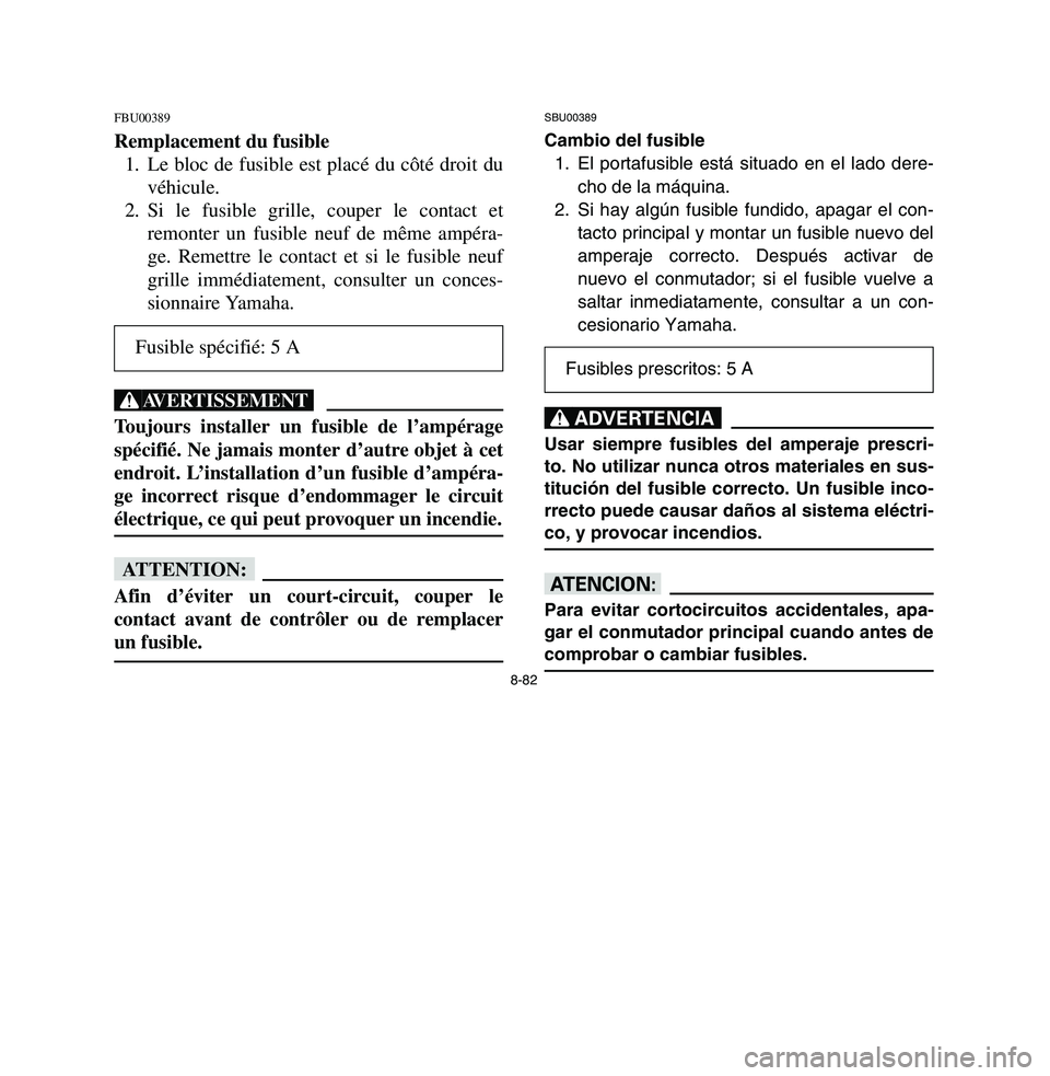 YAMAHA BREEZE 2003 Owners Manual 8-82
FBU00389Remplacement du fusible
1. Le bloc de fusible est placé du côté droit du
véhicule.
2. Si le fusible grille, couper le contact et
remonter un fusible neuf de même ampéra-
ge. Remettr YAMAHA BREEZE 2003 Owners Manual 8-82
FBU00389Remplacement du fusible
1. Le bloc de fusible est placé du côté droit du
véhicule.
2. Si le fusible grille, couper le contact et
remonter un fusible neuf de même ampéra-
ge. Remettr