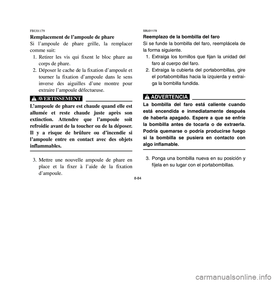 YAMAHA BREEZE 2003 Owners Manual 8-84
FBU01179Remplacement de l’ampoule de phare
Si l’ampoule de phare grille, la remplacer
comme suit:
1. Retirer les vis qui fixent le bloc phare au
corps de phare.
2. Déposer le cache de la fix YAMAHA BREEZE 2003 Owners Manual 8-84
FBU01179Remplacement de l’ampoule de phare
Si l’ampoule de phare grille, la remplacer
comme suit:
1. Retirer les vis qui fixent le bloc phare au
corps de phare.
2. Déposer le cache de la fix