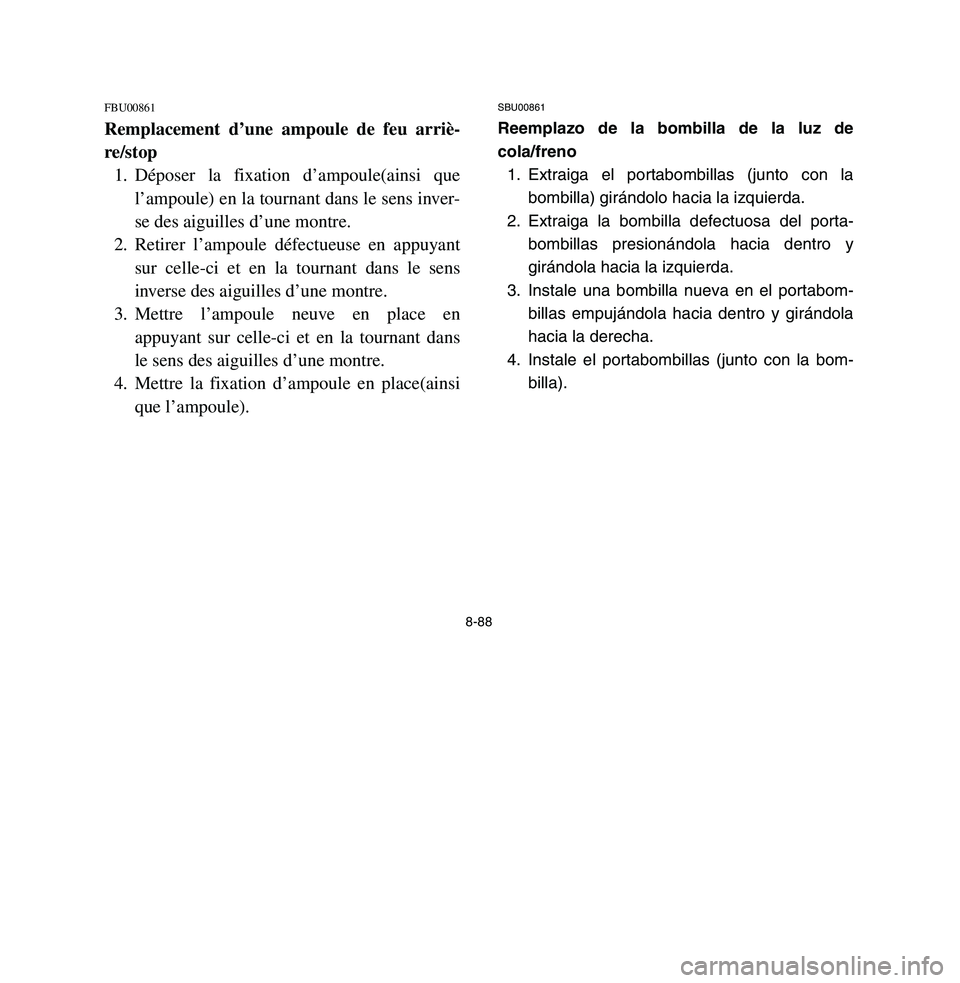 YAMAHA BREEZE 2003 Owners Manual FBU00861Remplacement d’une ampoule de feu arriè-
re/stop
1. Déposer la fixation d’ampoule(ainsi que
l’ampoule) en la tournant dans le sens inver-
se des aiguilles d’une montre.
2. Retirer lâ YAMAHA BREEZE 2003 Owners Manual FBU00861Remplacement d’une ampoule de feu arriè-
re/stop
1. Déposer la fixation d’ampoule(ainsi que
l’ampoule) en la tournant dans le sens inver-
se des aiguilles d’une montre.
2. Retirer lâ