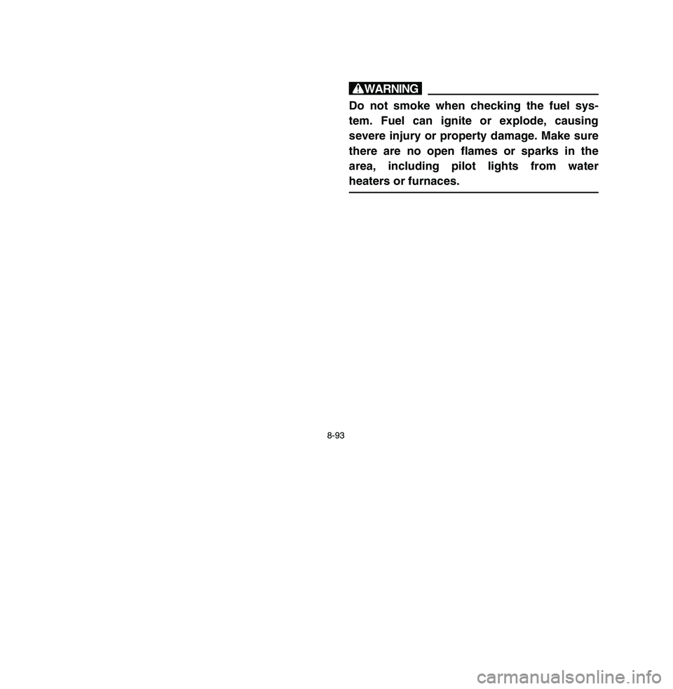 YAMAHA BREEZE 2003 Owners Manual 8-93
wDo not smoke when checking the fuel sys-
tem. Fuel can ignite or explode, causing
severe injury or property damage. Make sure
there are no open flames or sparks in the
area, including pilot ligh YAMAHA BREEZE 2003 Owners Manual 8-93
wDo not smoke when checking the fuel sys-
tem. Fuel can ignite or explode, causing
severe injury or property damage. Make sure
there are no open flames or sparks in the
area, including pilot ligh