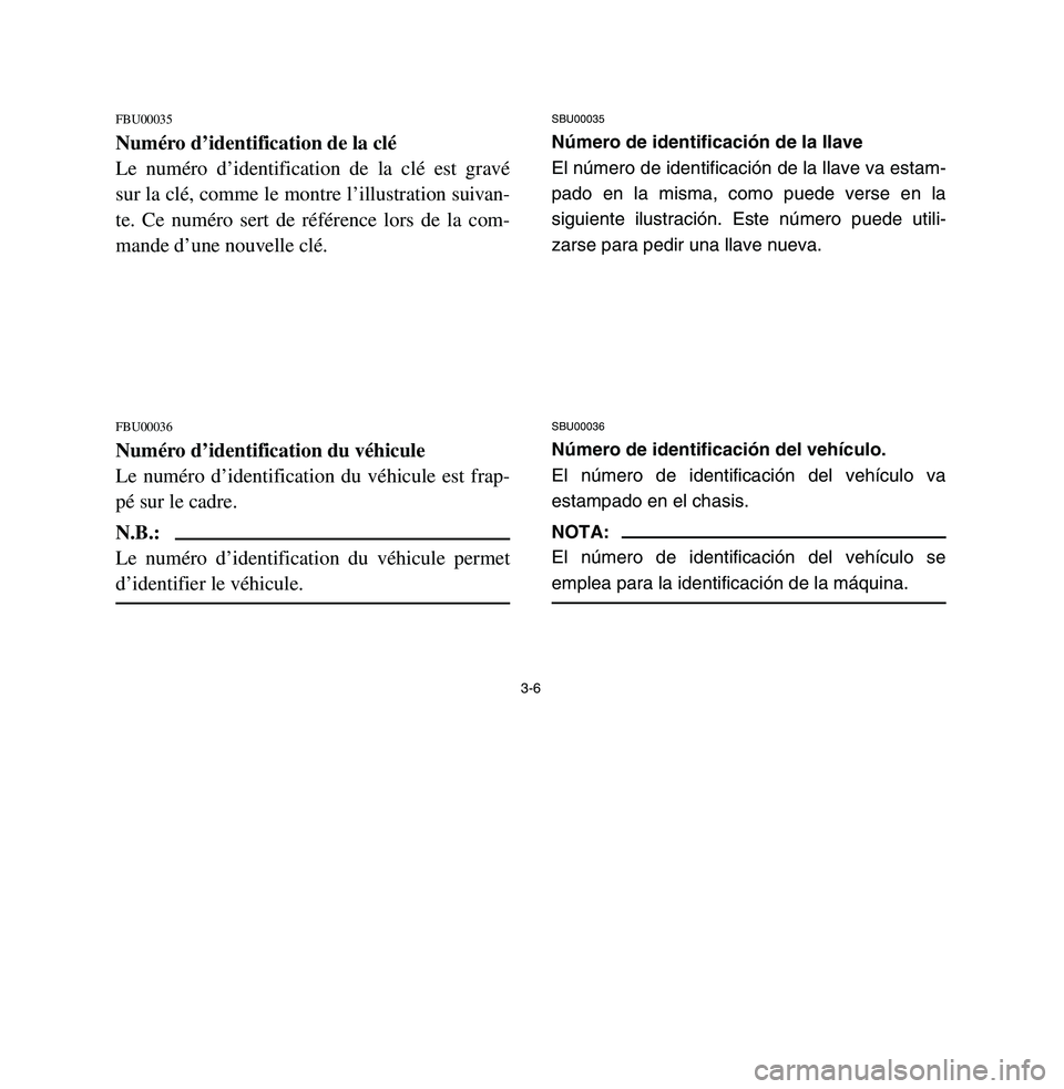 YAMAHA BREEZE 2003 Workshop Manual 3-6
FBU00035Numéro d’identification de la clé
Le numéro d’identification de la clé est gravé
sur la clé, comme le montre l’illustration suivan-
te. Ce numéro sert de référence lors de l