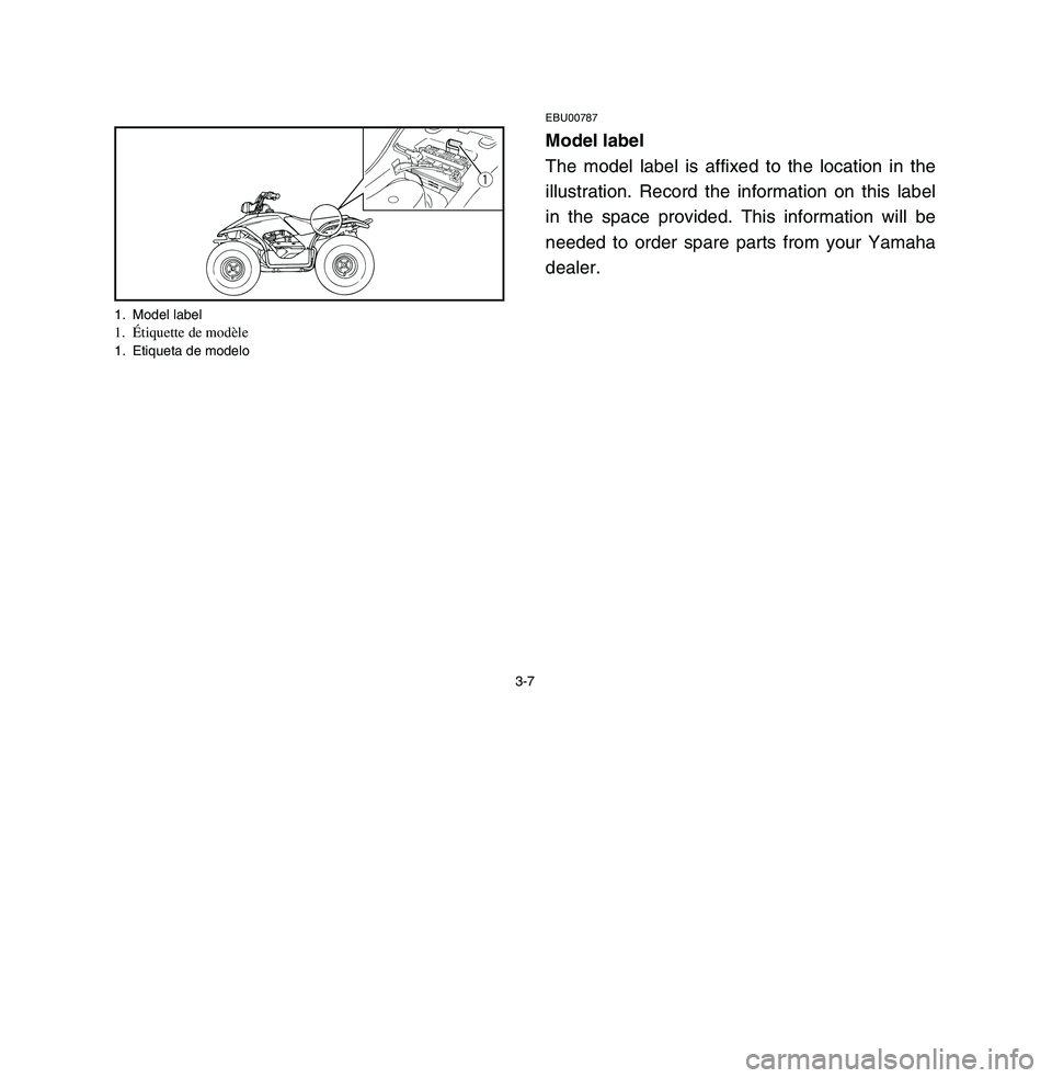 YAMAHA BREEZE 2003  Owners Manual 3-7
EBU00787Model label
The model label is affixed to the location in the
illustration. Record the information on this label
in the space provided. This information will be
needed to order spare parts