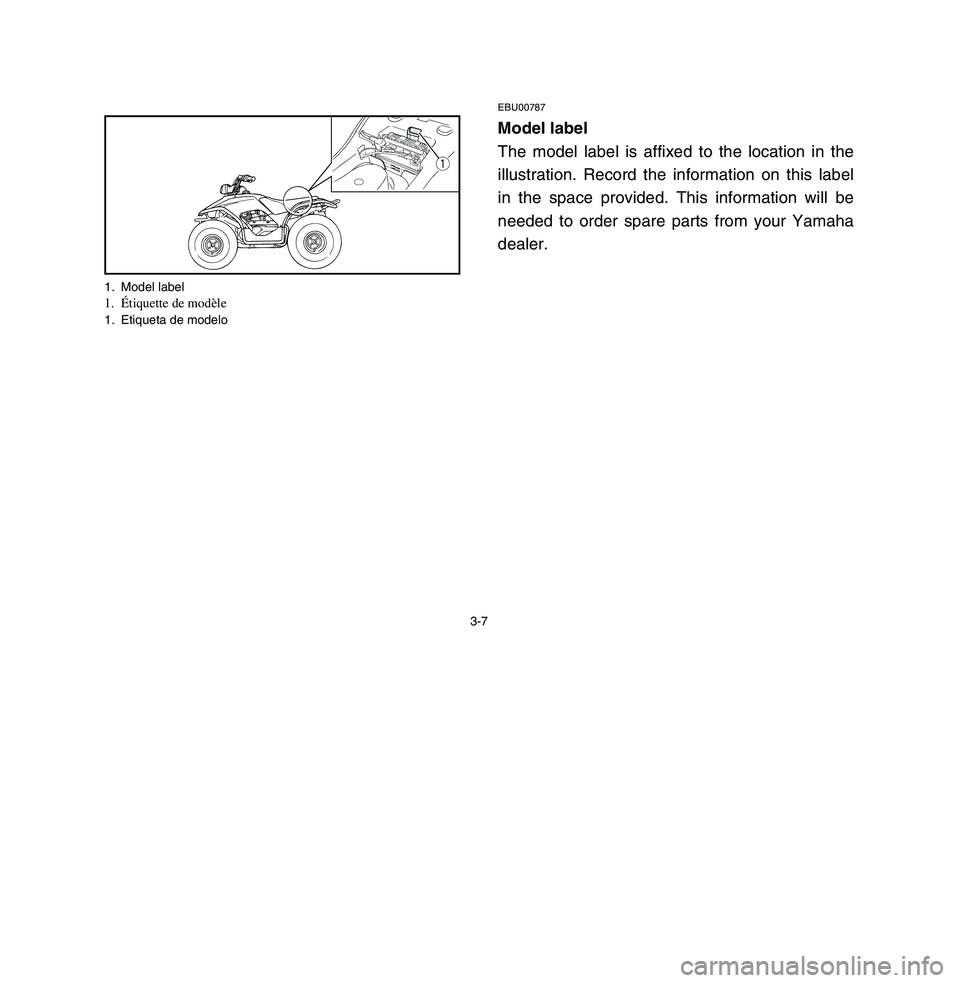 YAMAHA BREEZE 2003 Workshop Manual 3-7
EBU00787Model label
The model label is affixed to the location in the
illustration. Record the information on this label
in the space provided. This information will be
needed to order spare parts