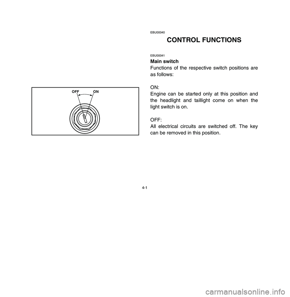 YAMAHA BREEZE 2003 Owners Manual 4-1
EBU00040
CONTROL FUNCTIONS
EBU00041Main switch
Functions of the respective switch positions are
as follows:
ON:
Engine can be started only at this position and
the headlight and taillight come on YAMAHA BREEZE 2003 Owners Manual 4-1
EBU00040
CONTROL FUNCTIONS
EBU00041Main switch
Functions of the respective switch positions are
as follows:
ON:
Engine can be started only at this position and
the headlight and taillight come on