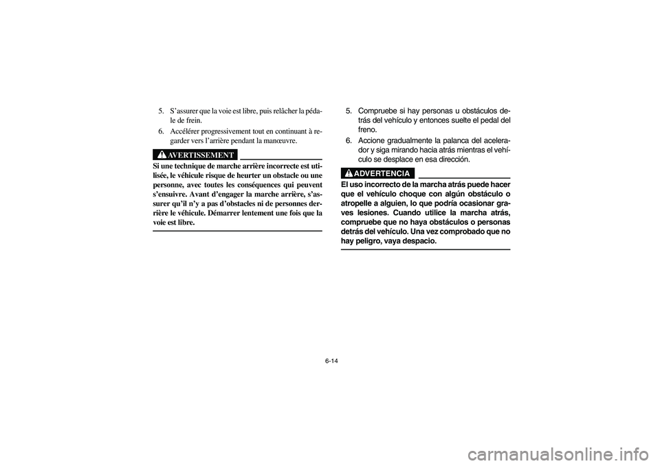 YAMAHA BRUIN 250 2006  Owners Manual 6-14
5. S’assurer que la voie est libre, puis relâcher la péda-
le de frein.
6. Accélérer progressivement tout en continuant à re-
garder vers l’arrière pendant la manœuvre.
AVERTISSEMENT
_