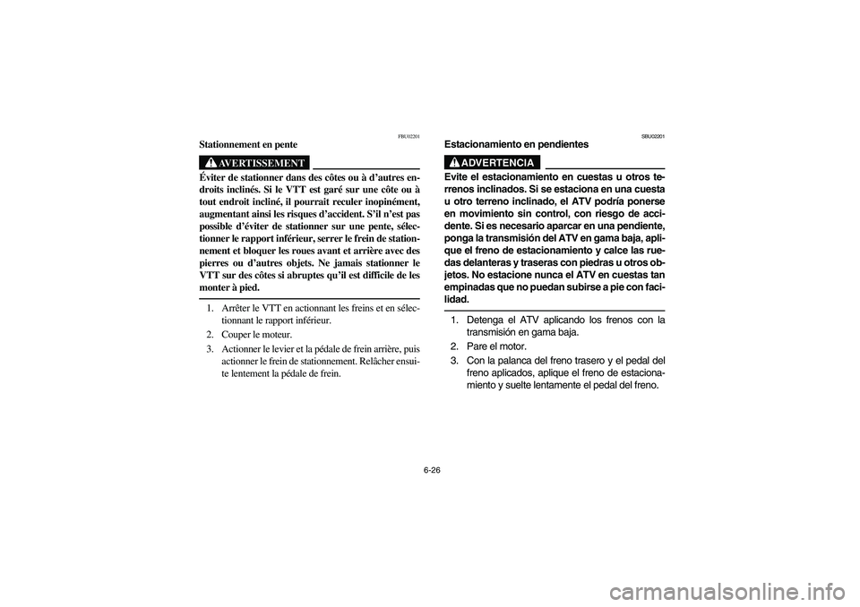 YAMAHA BRUIN 250 2006  Owners Manual 6-26
FBU02201
Stationnement en pente
AVERTISSEMENT
_ Éviter de stationner dans des côtes ou à d’autres en-
droits inclinés. Si le VTT est garé sur une côte ou à
tout endroit incliné, il pour
