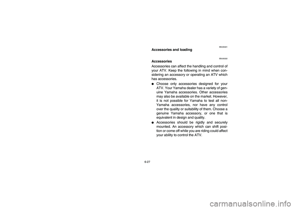 YAMAHA BRUIN 250 2006  Owners Manual 6-27
EBU00221
Accessories and loading
EBU00222
Accessories
Accessories can affect the handling and control of
your ATV. Keep the following in mind when con-
sidering an accessory or operating an ATV w