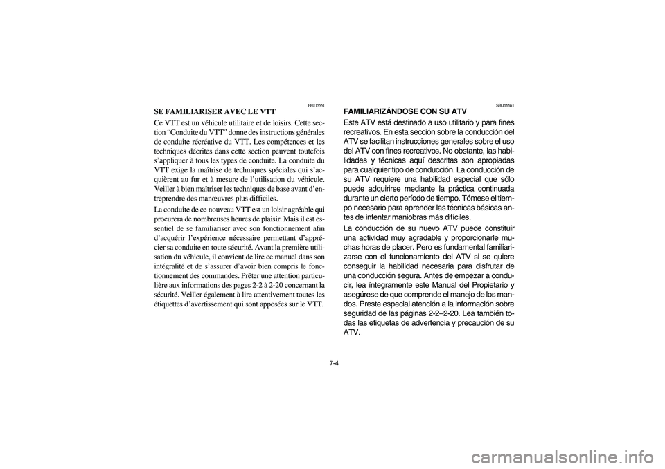 YAMAHA BRUIN 250 2006  Owners Manual 7-4
FBU15551
SE FAMILIARISER AVEC LE VTT 
Ce VTT est un véhicule utilitaire et de loisirs. Cette sec-
tion “Conduite du VTT” donne des instructions générales
de conduite récréative du VTT. Le