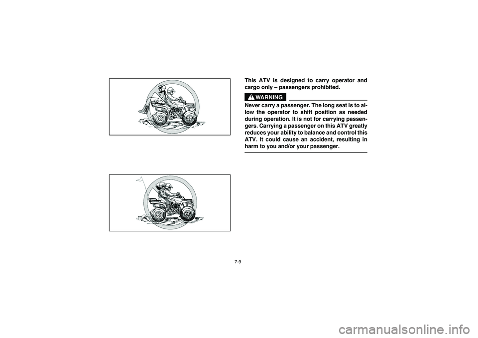 YAMAHA BRUIN 250 2006  Owners Manual 7-9
This ATV is designed to carry operator and
cargo only – passengers prohibited. 
WARNING
_ Never carry a passenger. The long seat is to al-
low the operator to shift position as needed
during ope