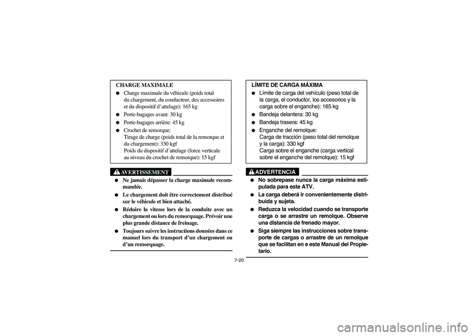YAMAHA BRUIN 250 2006  Owners Manual 7-20
AVERTISSEMENT
_ 
Ne jamais dépasser la charge maximale recom-
mandée. 

Le chargement doit être correctement distribué
sur le véhicule et bien attaché. 

Réduire la vitesse lors de la c