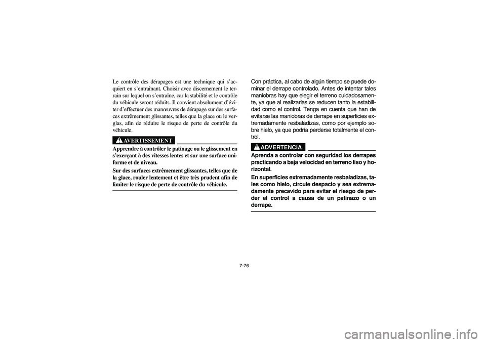 YAMAHA BRUIN 250 2006  Manuale de Empleo (in Spanish) 7-76
Le contrôle des dérapages est une technique qui s’ac-
quiert en s’entraînant. Choisir avec discernement le ter-
rain sur lequel on s’entraîne, car la stabilité et le contrôle
du véhi