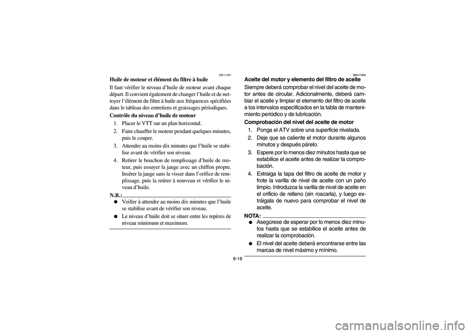 YAMAHA BRUIN 250 2006  Owners Manual 8-18
FBU11005
Huile de moteur et élément du filtre à huile
Il faut vérifier le niveau d’huile de moteur avant chaque
départ. Il convient également de changer l’huile et de net-
toyer l’él