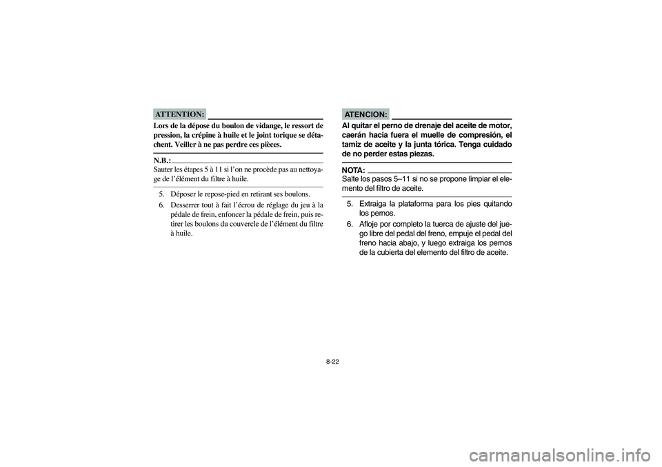 YAMAHA BRUIN 250 2006  Owners Manual 8-22
ATTENTION:_ Lors de la dépose du boulon de vidange, le ressort de
pression, la crépine à huile et le joint torique se déta-
chent. Veiller à ne pas perdre ces pièces. _N.B.:_ Sauter les ét