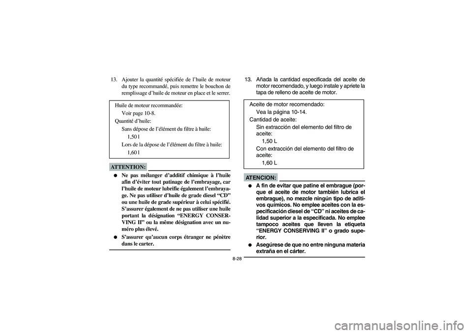 YAMAHA BRUIN 250 2006  Owners Manual 8-28
13. Ajouter la quantité spécifiée de l’huile de moteur
du type recommandé, puis remettre le bouchon de
remplissage d’huile de moteur en place et le serrer.ATTENTION:_ 
Ne pas mélanger d