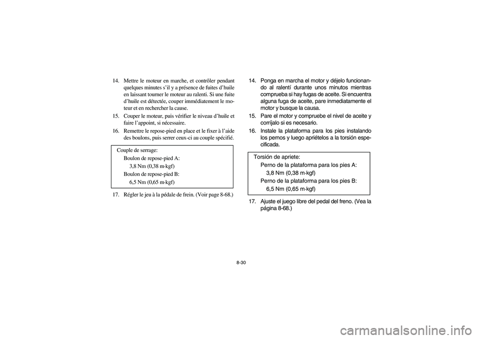 YAMAHA BRUIN 250 2006  Owners Manual 8-30
14. Mettre le moteur en marche, et contrôler pendant
quelques minutes s’il y a présence de fuites d’huile
en laissant tourner le moteur au ralenti. Si une fuite
d’huile est détectée, co