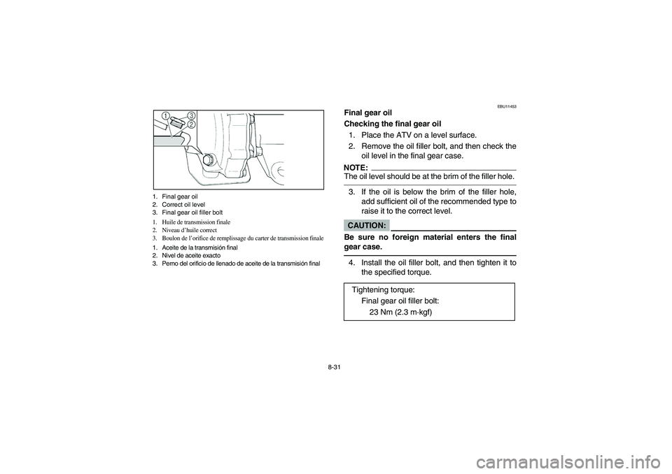 YAMAHA BRUIN 250 2006 Manuale de Empleo (in Spanish) 8-31 1. Final gear oil
2. Correct oil level
3. Final gear oil filler bolt
1. Huile de transmission finale
2. Niveau d’huile correct
3. Boulon de l’orifice de remplissage du carter de transmission YAMAHA BRUIN 250 2006 Manuale de Empleo (in Spanish) 8-31 1. Final gear oil
2. Correct oil level
3. Final gear oil filler bolt
1. Huile de transmission finale
2. Niveau d’huile correct
3. Boulon de l’orifice de remplissage du carter de transmission