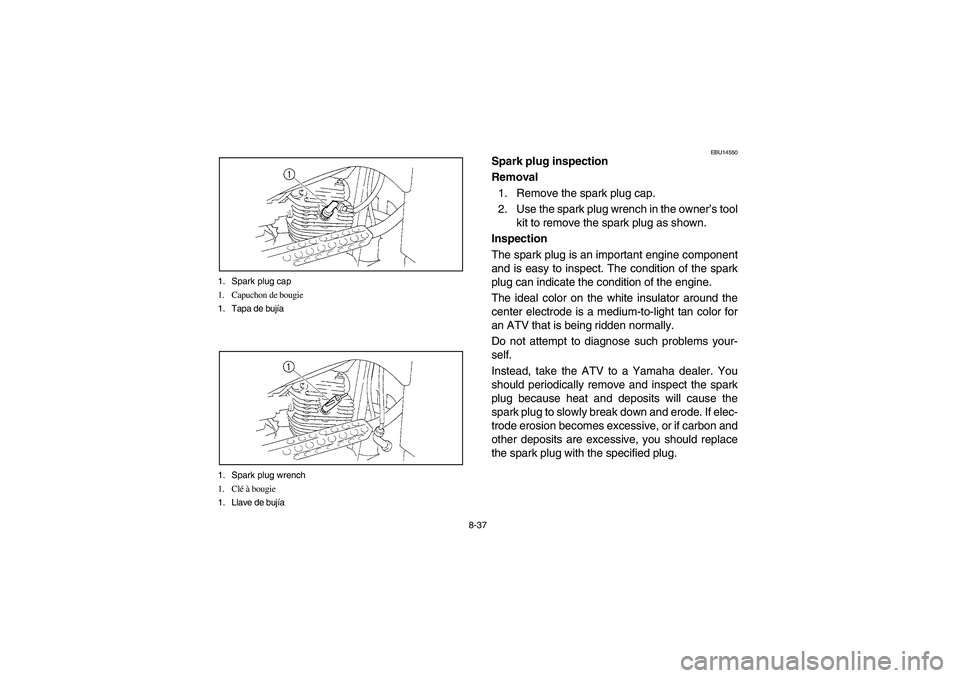 YAMAHA BRUIN 250 2006  Owners Manual 8-37 1. Spark plug cap
1. Capuchon de bougie
1. Tapa de bujía
1. Spark plug wrench
1. Clé à bougie
1. Llave de bujía
EBU14550
Spark plug inspection
Removal
1. Remove the spark plug cap.
2. Use the