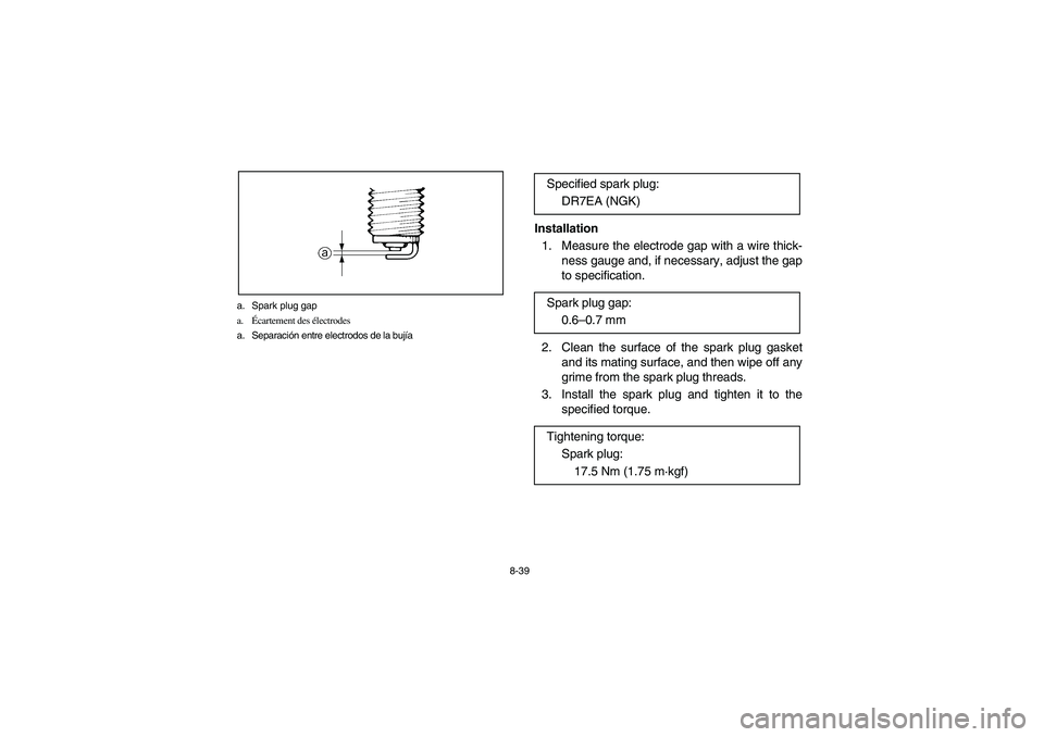YAMAHA BRUIN 250 2006 Manuale de Empleo (in Spanish) 8-39 a. Spark plug gap
a.Écartement des électrodes
a. Separación entre electrodos de la bujía
Installation
1. Measure the electrode gap with a wire thick-
ness gauge and, if necessary, adjust the YAMAHA BRUIN 250 2006 Manuale de Empleo (in Spanish) 8-39 a. Spark plug gap
a.Écartement des électrodes
a. Separación entre electrodos de la bujía
Installation
1. Measure the electrode gap with a wire thick-
ness gauge and, if necessary, adjust the