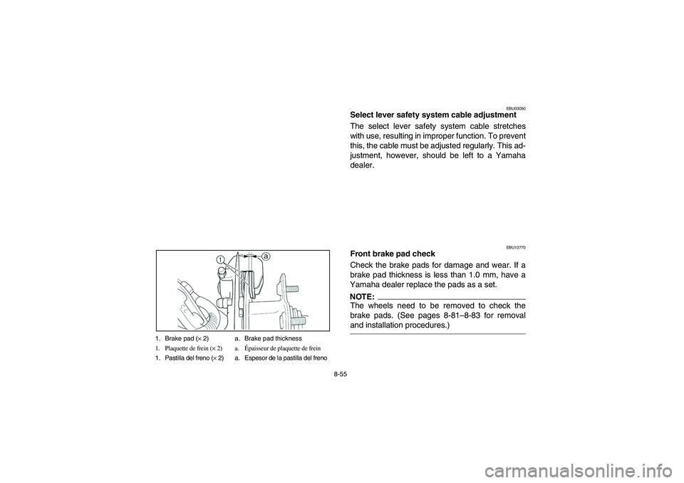 YAMAHA BRUIN 250 2006 Manuale de Empleo (in Spanish) 8-55 1. Brake pad (× 2) a. Brake pad thickness
1. Plaquette de frein (× 2) a.Épaisseur de plaquette de frein
1. Pastilla del freno (× 2) a. Espesor de la pastilla del freno
EBU03050
Select lever s YAMAHA BRUIN 250 2006 Manuale de Empleo (in Spanish) 8-55 1. Brake pad (× 2) a. Brake pad thickness
1. Plaquette de frein (× 2) a.Épaisseur de plaquette de frein
1. Pastilla del freno (× 2) a. Espesor de la pastilla del freno
EBU03050
Select lever s